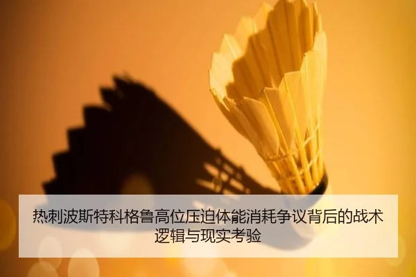 热刺波斯特科格鲁高位压迫体能消耗争议背后的战术逻辑与现实考验