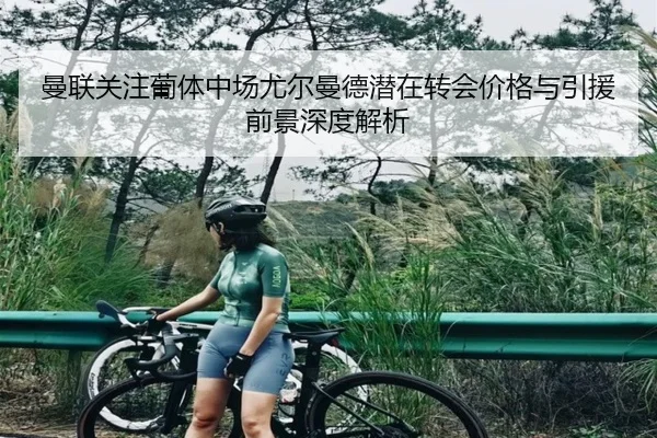 曼联关注葡体中场尤尔曼德潜在转会价格与引援前景深度解析