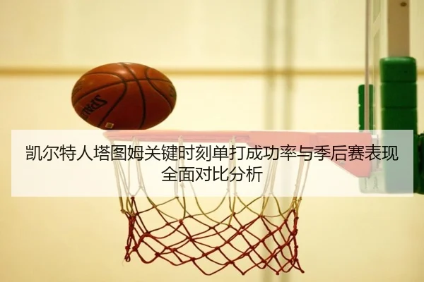 凯尔特人塔图姆关键时刻单打成功率与季后赛表现全面对比分析