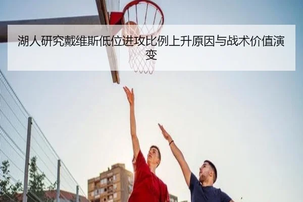 湖人研究戴维斯低位进攻比例上升原因与战术价值演变