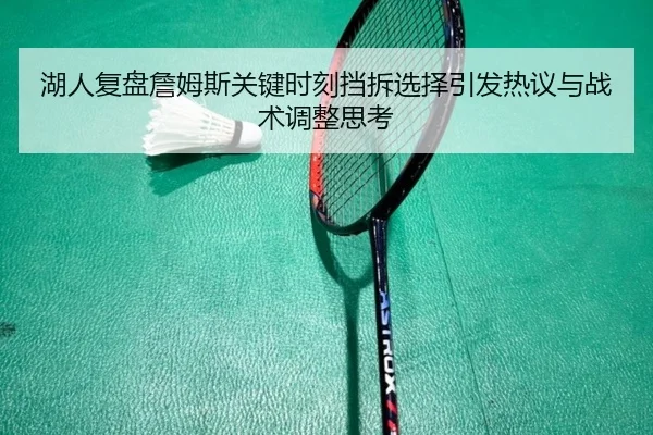 湖人复盘詹姆斯关键时刻挡拆选择引发热议与战术调整思考
