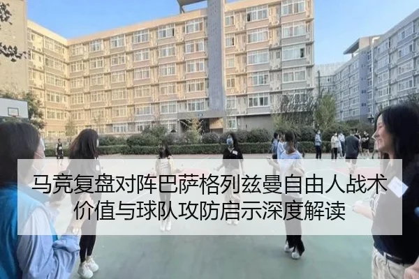 马竞复盘对阵巴萨格列兹曼自由人战术价值与球队攻防启示深度解读