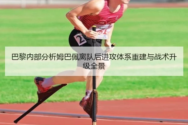 巴黎内部分析姆巴佩离队后进攻体系重建与战术升级全景