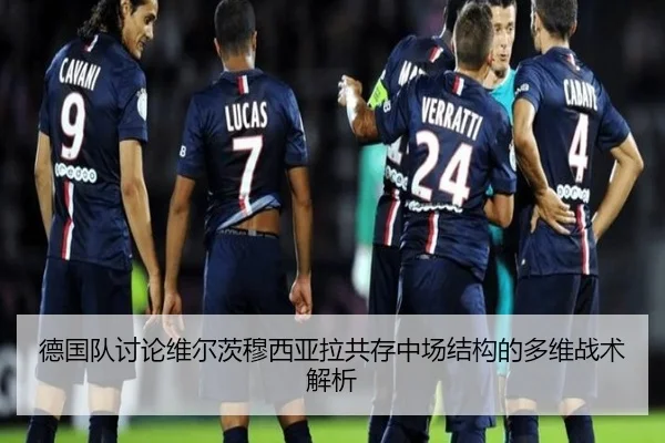 德国队讨论维尔茨穆西亚拉共存中场结构的多维战术解析