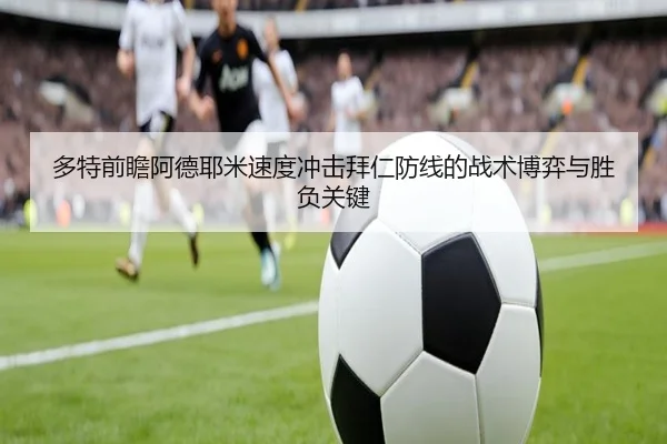 多特前瞻阿德耶米速度冲击拜仁防线的战术博弈与胜负关键