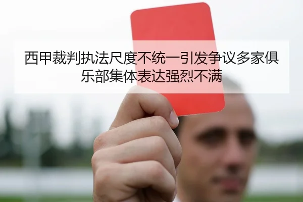 西甲裁判执法尺度不统一引发争议多家俱乐部集体表达强烈不满